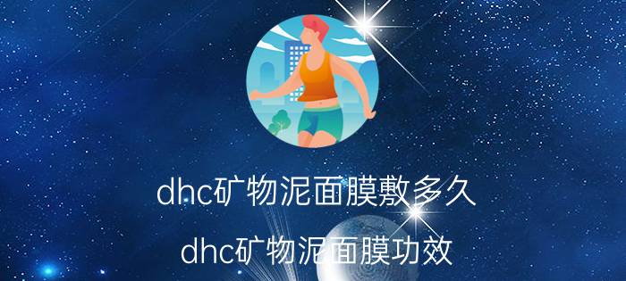 dhc矿物泥面膜敷多久 dhc矿物泥面膜功效